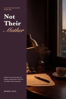 Not Their Mother: Letters for the Hard Days of Being a Stepmother, from the First Hello to the Long Haul