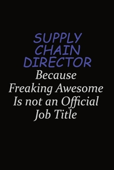 Supply Chain Director Because Freaking Awesome Is Not An Official Job Title: Career journal, notebook and writing journal for encouraging men, women and kids. A framework for building your career.