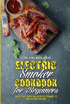 Paperback Electric Smoker Cookbook For Beginners: Over 50 Tasty Recipes and Step-by-Step Techniques to Smoke Just About Everything Book