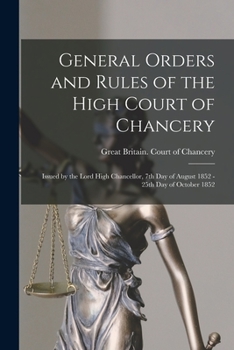 Paperback General Orders and Rules of the High Court of Chancery: Issued by the Lord High Chancellor, 7th Day of August 1852 - 25th Day of October 1852 Book