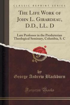 Paperback The Life Work of John L. Girardeau, D.D., LL. D: Late Professor in the Presbyterian Theological Seminary, Columbia, S. C (Classic Reprint) Book