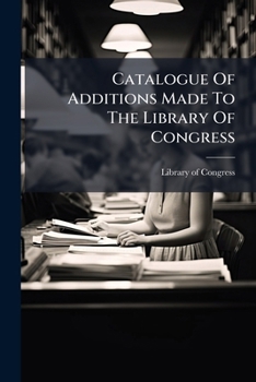 Catalogue of Additions Made to the Library of Congress ......