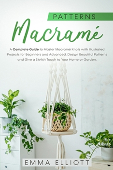 Paperback Macram? Patterns: A Complete Guide to Design Astonishing Patterns, Give a Stylish Touch to Your Home or Garden and Master Macram? Knots Book