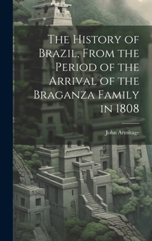 Hardcover The History of Brazil, From the Period of the Arrival of the Braganza Family in 1808 Book