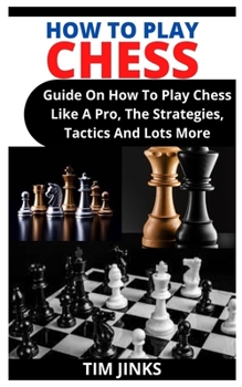 Paperback How to Play Chess: Guide On How To Play Chess Like A Pro, The Strategies, Tactics And Lots More Book