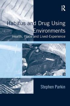 Hardcover Habitus and Drug Using Environments: Health, Place and Lived-Experience Book