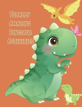 Totally Amazing Dinosaur Activities: Over 80 Pages of Dino Fun Including Coloring, Drawing, Puzzles, Mazes, Dot-to-Dots, and More! Ages 3-12