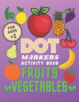 Fruits Vegetables Dot Markers Activity Book: Fruit and Vegetables Coloring Book For Kids Ages 2-4
