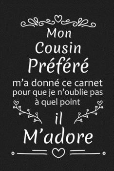 Mon Cousin Préféré M'a Donné Ce Carnet Pour Que Je N'oublie Pas À Quel Point Il M'adore: Cadeau d'anniversaire Original pour Cousin Préféré Cadeau d'appréciation (French Edition)