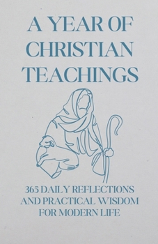 A Year of Christian Teachings: 365 Daily Reflections and Practical Wisdom for Modern Life