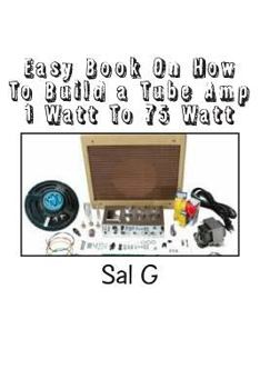 Paperback Easy Book On How To Build a Tube Amp 1 Watt To 75 Watt: Easy Book On How To Build a Tube Amp 1 Watt To 75 Watt Book