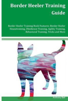 Paperback Border Heeler Training Guide Border Heeler Training Book Features: Border Heeler Housetraining, Obedience Training, Agility Training, Behavioral Train Book