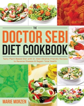 Paperback The Doctor Sebi Diet Cookbook: Tasty Plant-Based Diet with Dr. Sebi Alkaline-Friendly Recipes to Reverse Disease & Regain Total Health Book