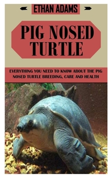 Paperback Pig Nosed Turtle: Everything You Need To Know About The Pig Nosed Turtle Breeding, Care And Health Book