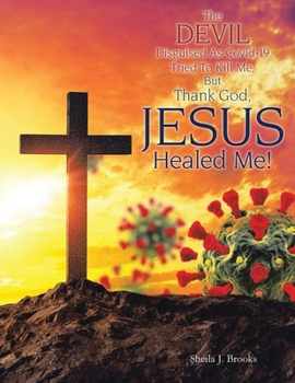 Paperback The Devil Disguised as Covid-19 Tried to Kill Me, but Thank God, Jesus Healed Me! Book