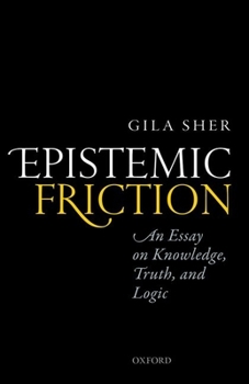 Hardcover Epistemic Friction: An Essay on Knowledge, Truth, and Logic Book