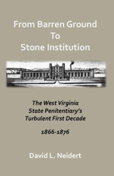 Paperback From Barren Ground to Stone Institution: The West Virginia State Penitentiary’s Turbulent First Decade 1866 to 1876 Book