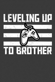 Leveling Up To Brother: Perfect Notebook For Funny Gamer Brother. Cute Cream Paper 6*9 Inch With 100 Pages Notebook For Writing Daily Routine, Journal and Hand Note