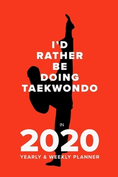I'd Rather Be Doing Taekwondo in 2020 - Yearly and Weekly Planner : Week to a Page Gift Organiser and Diary