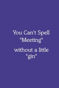 You Can’t Spell “Meeting” without a little “gin” Notebook: Lined Journal, 120 Pages, 6 x 9, Work Secret Santa Gift, Slate Blue Matte Finish (You Can’t Spell “Meeting” without a little “gin” Journal)