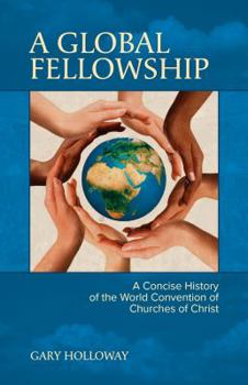 A Global Fellowship: A Concise History of the World Convention of Churches of Christ