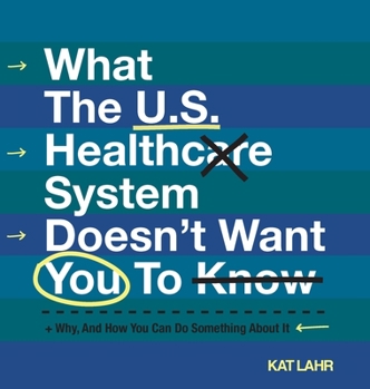 Hardcover What The U.S. Healthcare System Doesn't Want You To Know, Why, And How You Can Do Something About It (Color Version) Book