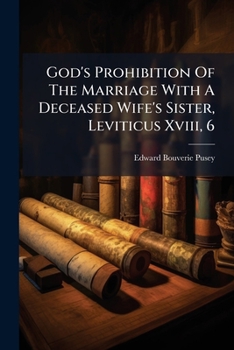 God's Prohibition of the Marriage with a Deceased Wife's Sister, Leviticus XVIII, 6: Not to Be Set Aside by an Inference from a Restriction of Polygamy Among the Jews, Leviticus XVIII, 18