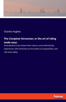 Paperback The Compleat Horseman; or the art of riding made easy: Illustrated by rules drawn from nature, and confirmed by experience; with directions to the lad Book
