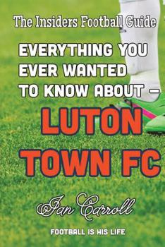 Paperback Everything You Ever Wanted to Know About Luton Town FC Book