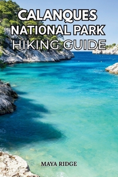 CALANQUES NATIONAL PARK HIKING GUIDE: Trails, Maps, Tips & Hidden Turquoise Coves from Marseille to Cassis - Updated for 2026 (TRAIL TO SUMMIT HIKING SERIES)