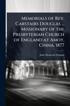 Memorials of Rev. Carstairs Douglas ... Missionary of the Presbyterian Church of England at Amoy, China. 1877