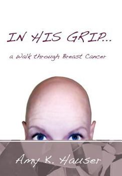 Hardcover In His Grip ... a Walk Through Breast Cancer Book