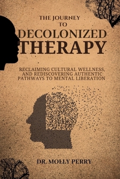 The Journey to Decolonized Therapy: Reclaiming Cultural Wellness, and Rediscovering Authentic Pathways to Mental Liberation