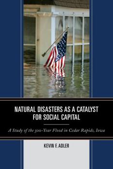 Paperback Natural Disasters as a Catalyst for Social Capital: A Study of the 500-Year Flood in Cedar Rapids, Iowa Book