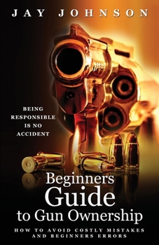 Paperback Beginners Guide to Gun Ownership: How to Avoid Costly Mistakes and Beginners Errors Book