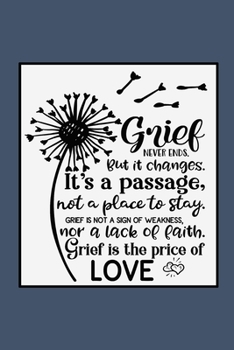 Grief Never Ends. But it Changes. It's A Passage, Not A Place To Stay. Grief Is Not A Sign Of Weakness, Nor A Lack Of Faith. Grief Is The Price Of ... Journal For Bereavement Recovery Dark Blue