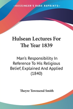 Paperback Hulsean Lectures For The Year 1839: Man's Responsibility In Reference To His Religious Belief, Explained And Applied (1840) Book