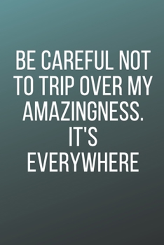 Paperback Be Careful Not to Trip Over My Amazingness. It's Everywhere: A Notebook/journal with Funny Saying, A Great Gag Gift for Office Coworker and Friends fo Book