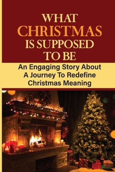 Paperback What Christmas Is Supposed To Be: An Engaging Story About A Journey To Redefine Christmas Meaning Book