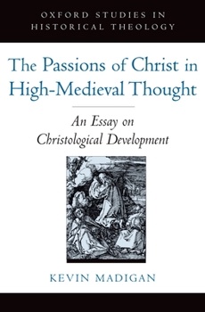 The Passions of Christ in High-Medieval Thought: An Essay on Christological Development - Book  of the Oxford Studies in Historical Theology