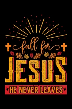 Fall for Jesus He Never Leaves: Christian Notebook to Write in, 6x9, Lined, 120 Pages Journal