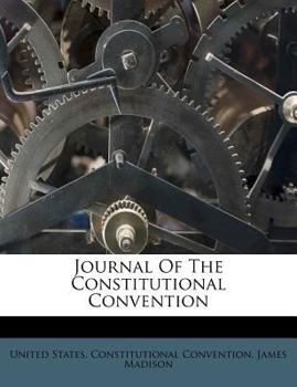 The Writings Of James Madison: 1787. The Journal Of The Constitutional Convention