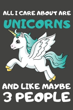 All I Care About Are Unicorns And Like Maybe 3 People: Unicorn Gifts Blank Notebooks, Journals and Diaries to Write In | For Unicorn Lovers