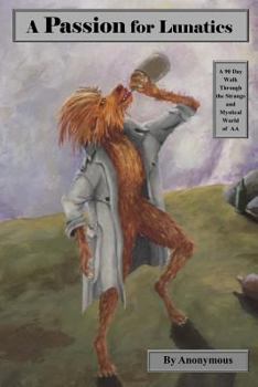 A Passion for Lunatics: A 90 Day Walk Through the Strange and Mystical World of the Real A.A.