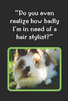 Paperback Do You Even Realize How Badly I'm In Need Of A Hair Stylist?: Rabbit Journal Notebook Lined Pages Novelty Perfect Gift Item (6 x 9 inches) Book