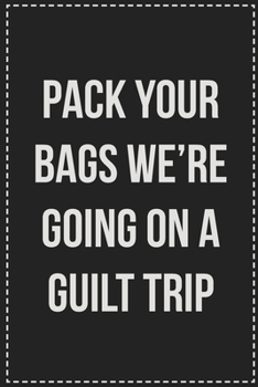 Paperback Pack Your Bags We're Going on a Guilt Trip: College Ruled Notebook - Novelty Lined Journal - Gift Card Alternative - Perfect Keepsake For Passive Aggr Book