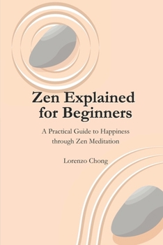 Paperback Zen Explained for Beginners - A Practical Guide to Happiness through Zen Meditation: The Philosophy, Belief, and Steps Book