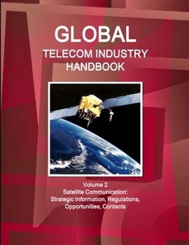 Paperback Global Telecom Industry Handbook Volume 2 Satellite Communication: Strategic Information, Regulations, Opportunities, Contacts Book