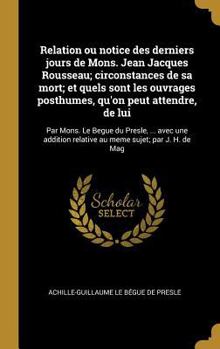 Hardcover Relation ou notice des derniers jours de Mons. Jean Jacques Rousseau; circonstances de sa mort; et quels sont les ouvrages posthumes, qu'on peut atten [French] Book