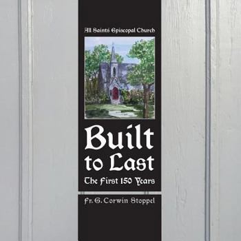 Paperback Built to Last: The First 150 Years: All Saints' Episcopal Church Book